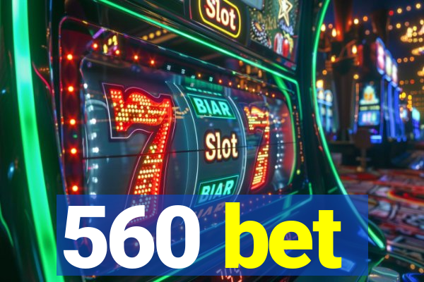 560 bet