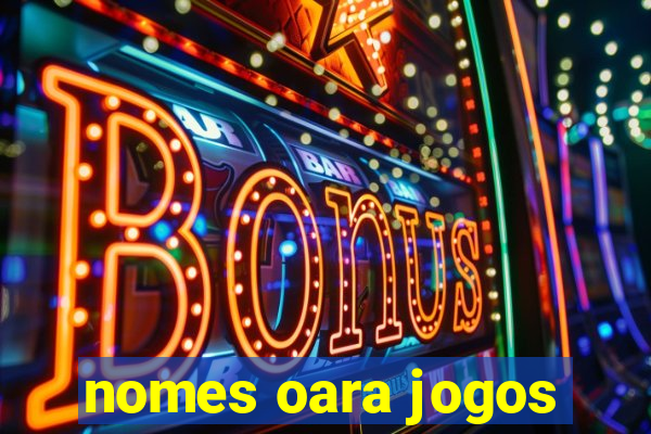 nomes oara jogos