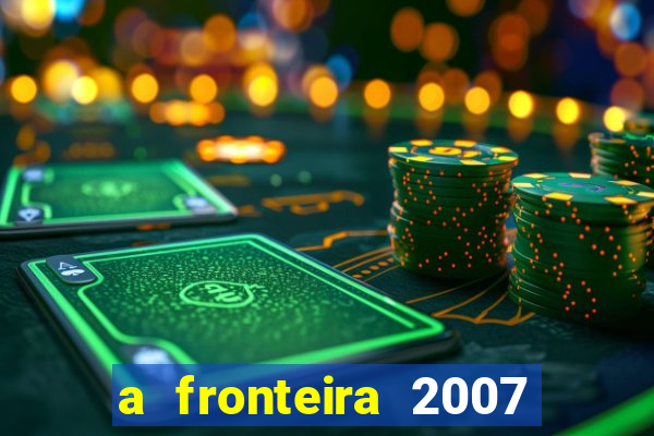 a fronteira 2007 filme completo download