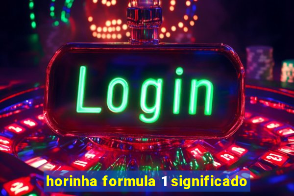 horinha formula 1 significado