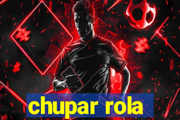 chupar rola