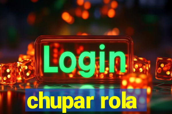 chupar rola