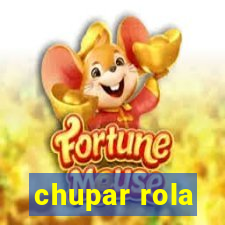 chupar rola