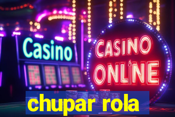 chupar rola