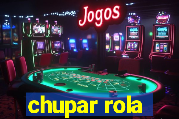 chupar rola