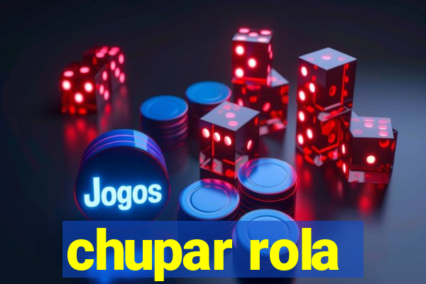 chupar rola