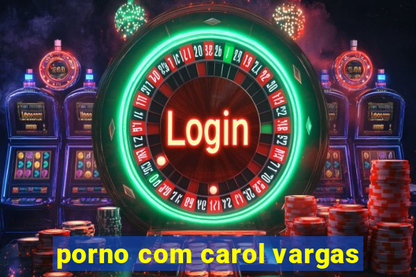 porno com carol vargas