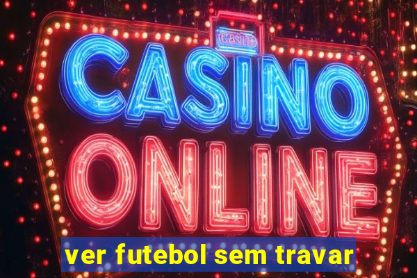 ver futebol sem travar