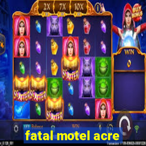 fatal motel acre