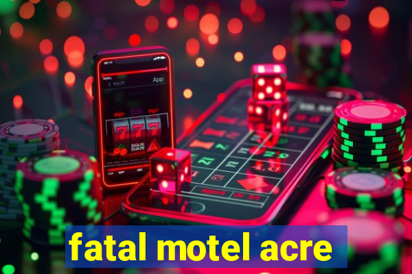 fatal motel acre