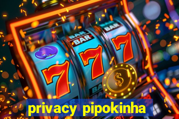 privacy pipokinha