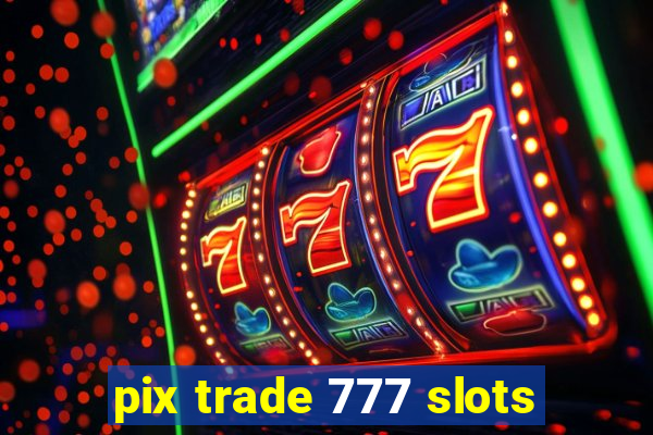 pix trade 777 slots