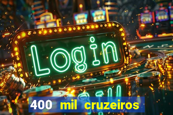 400 mil cruzeiros em reais