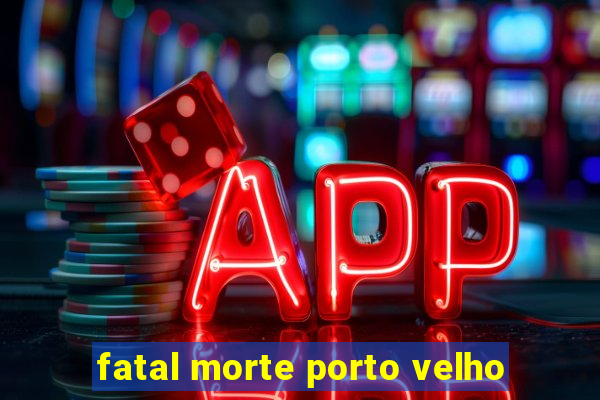 fatal morte porto velho