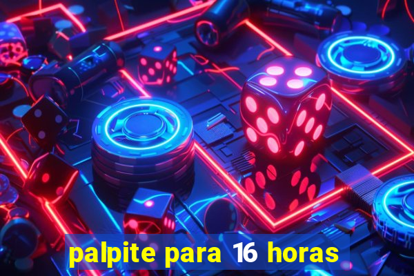 palpite para 16 horas