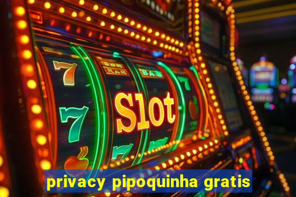 privacy pipoquinha gratis