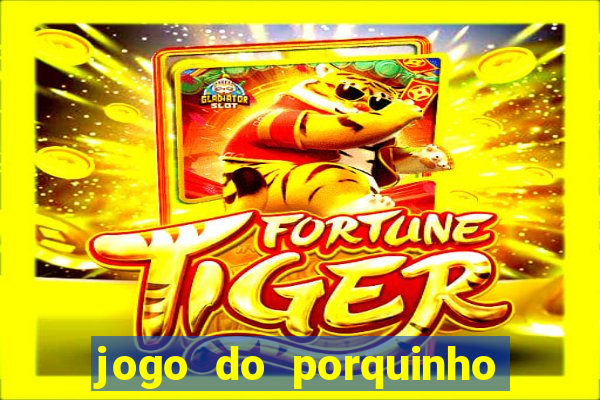 jogo do porquinho de ganhar dinheiro