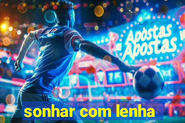 sonhar com lenha