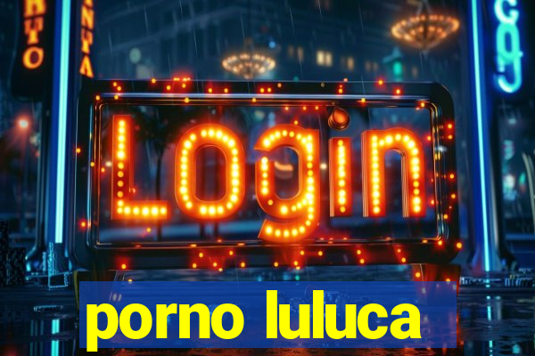 porno luluca