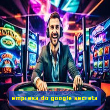 empresa do google secreta