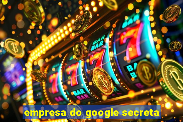 empresa do google secreta