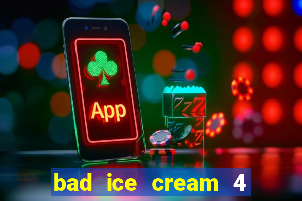 bad ice cream 4 click jogos