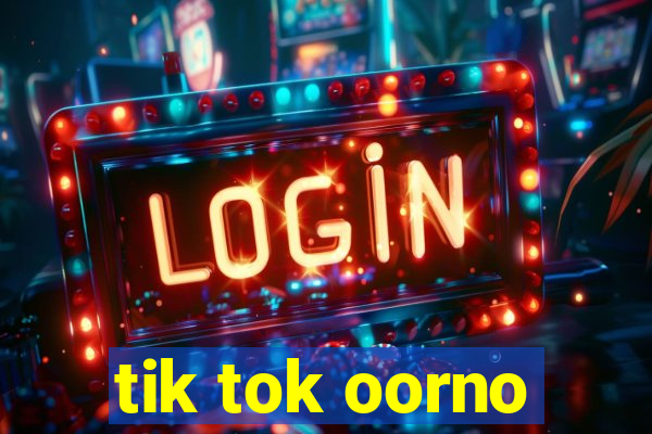 tik tok oorno