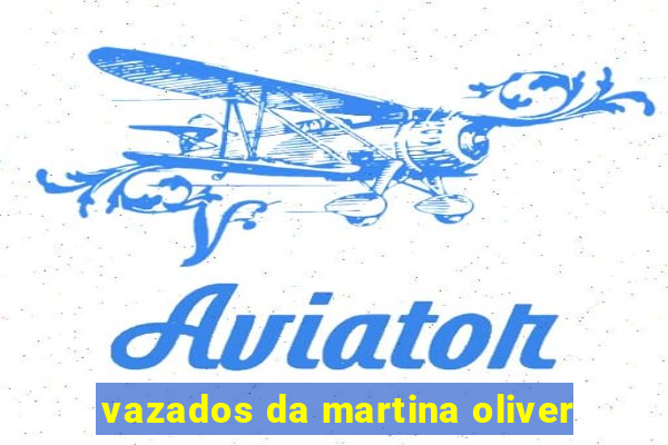 vazados da martina oliver