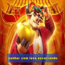 sonhar com lava escorrendo