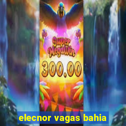 elecnor vagas bahia