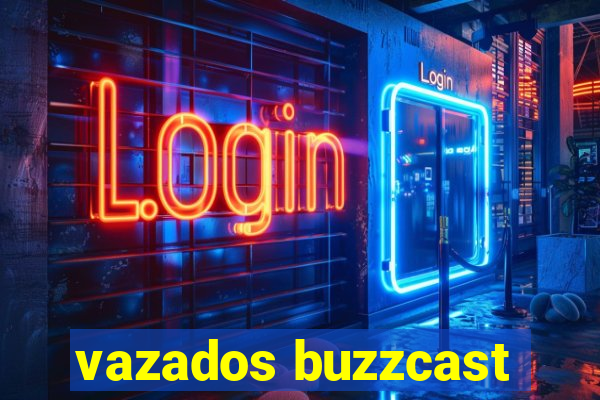 vazados buzzcast