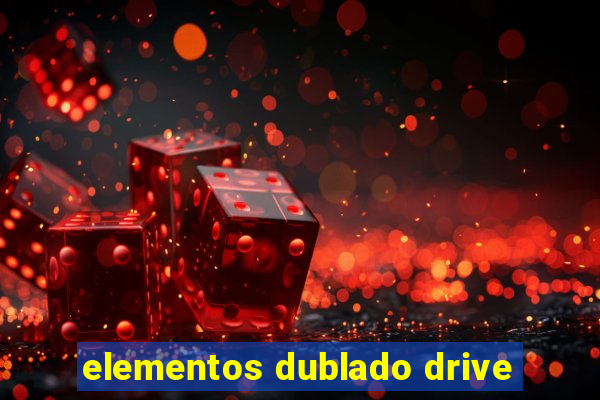 elementos dublado drive