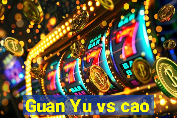 Guan Yu vs cao