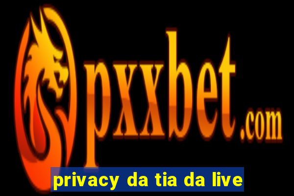 privacy da tia da live