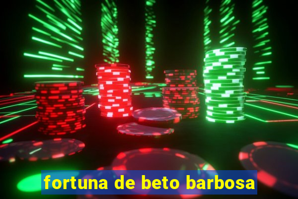 fortuna de beto barbosa