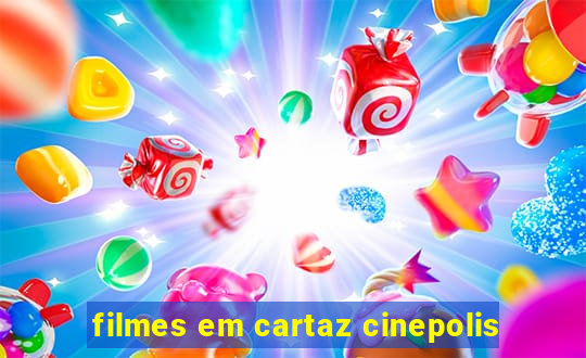 filmes em cartaz cinepolis