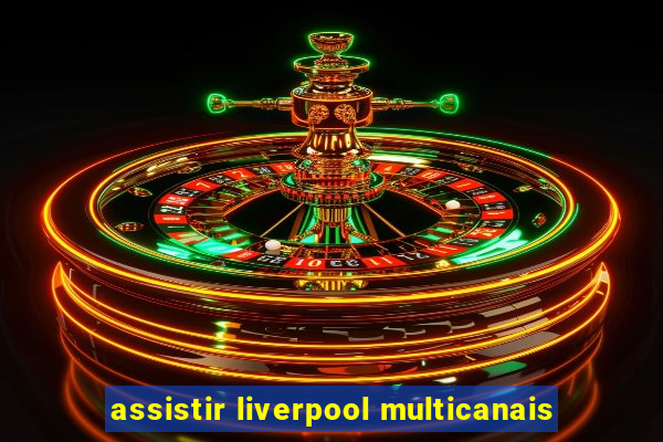 assistir liverpool multicanais