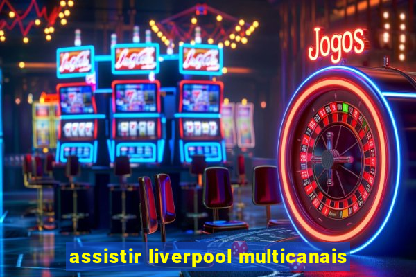 assistir liverpool multicanais