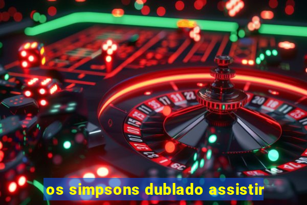 os simpsons dublado assistir