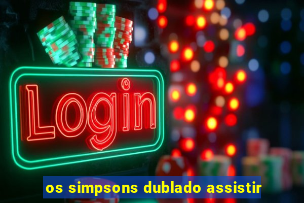 os simpsons dublado assistir