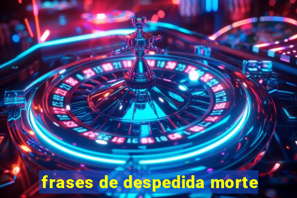 frases de despedida morte