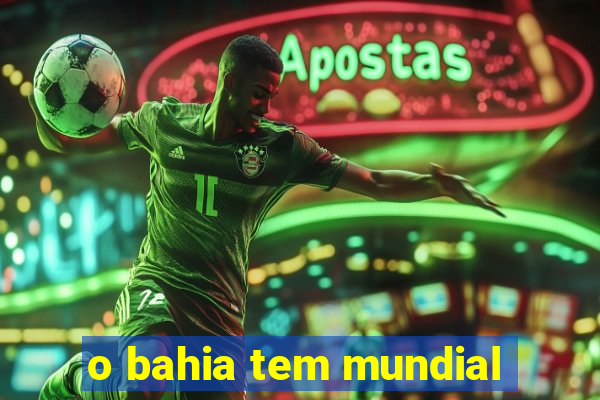 o bahia tem mundial