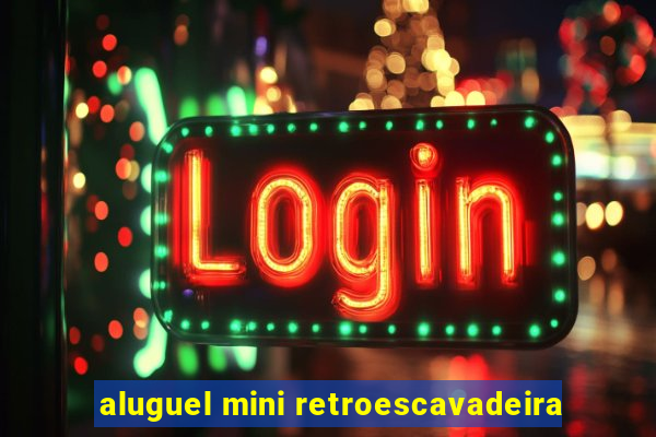 aluguel mini retroescavadeira