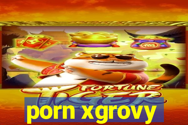 porn xgrovy