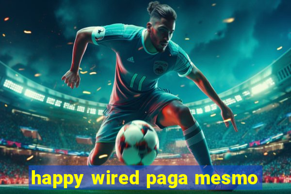 happy wired paga mesmo