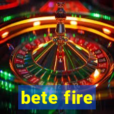 bete fire