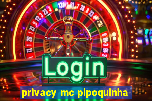 privacy mc pipoquinha