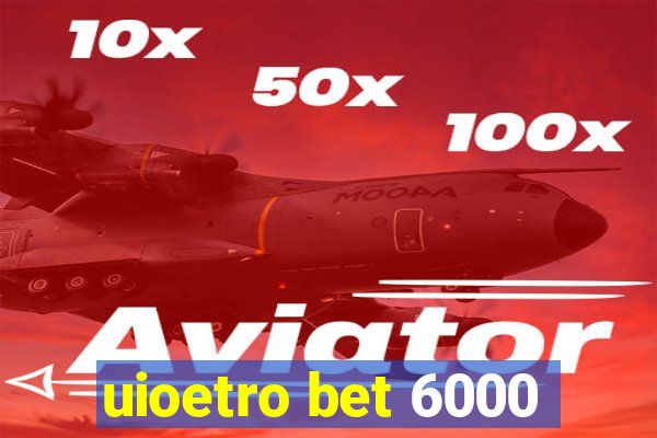 uioetro bet 6000