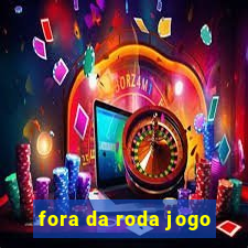 fora da roda jogo