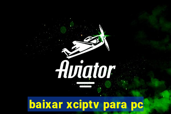 baixar xciptv para pc